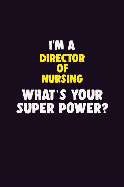 IM A Director of Nursing, Whats Your Super Power?: 6X9 120 pages Career Notebook Unlined Writing Journal (Paperback)