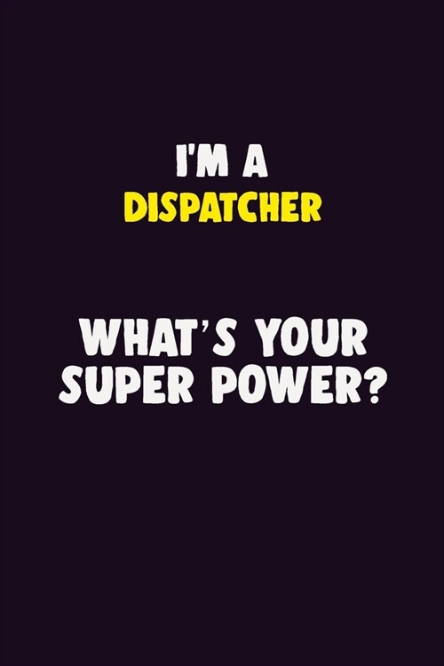 IM A Dispatcher, Whats Your Super Power?: 6X9 120 pages Career Notebook Unlined Writing Journal (Paperback)