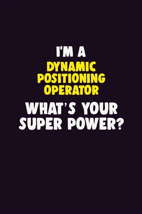 IM A Dynamic Positioning Operator, Whats Your Super Power?: 6X9 120 pages Career Notebook Unlined Writing Journal (Paperback)