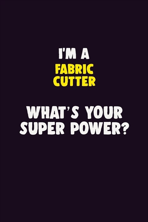 IM A Fabric Cutter, Whats Your Super Power?: 6X9 120 pages Career Notebook Unlined Writing Journal (Paperback)