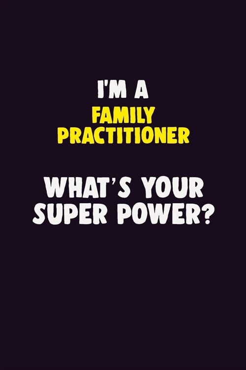 IM A Family Practitioner, Whats Your Super Power?: 6X9 120 pages Career Notebook Unlined Writing Journal (Paperback)