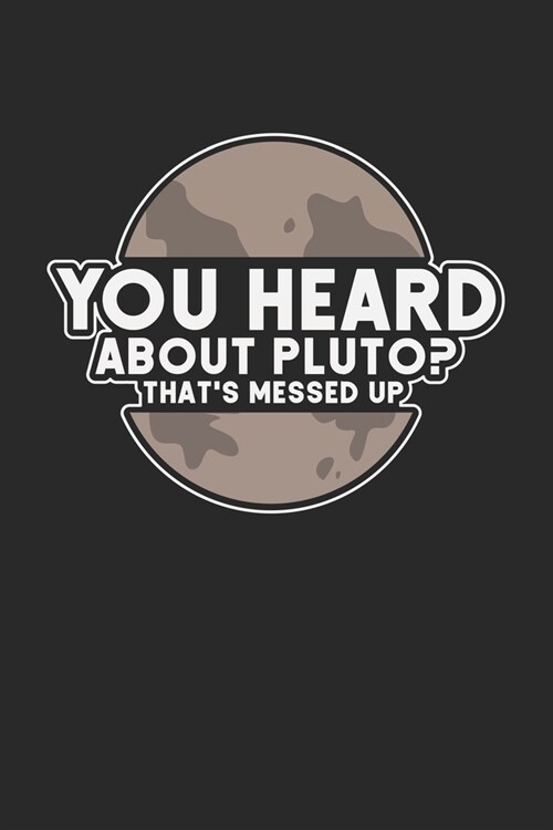 You Heard About Pluto? Thats Messed Up: Pluto Zwerg Planet Notizbuch / Tagebuch / Heft mit Punkteraster Seiten. Notizheft mit Dot Grid, Journal, Plan (Paperback)