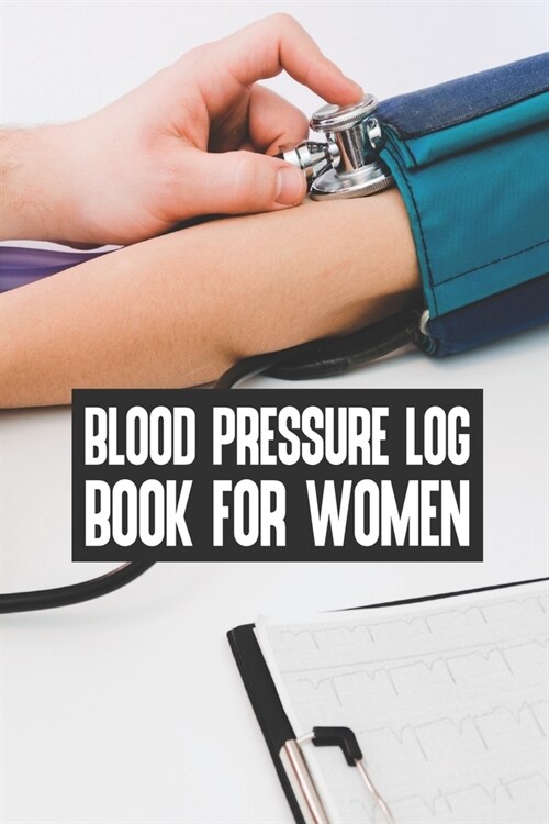 Blood Pressure Log Book For Women: Blood Pressure Log Book For Women, Blood Pressure Daily Log Book. 120 Story Paper Pages. 6 in x 9 in Cover. (Paperback)