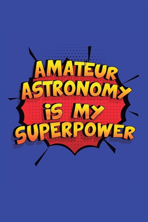 Amateur Astronomy Is My Superpower: A 6x9 Inch Softcover Diary Notebook With 110 Blank Lined Pages. Funny Amateur Astronomy Journal to write in. Amate (Paperback)