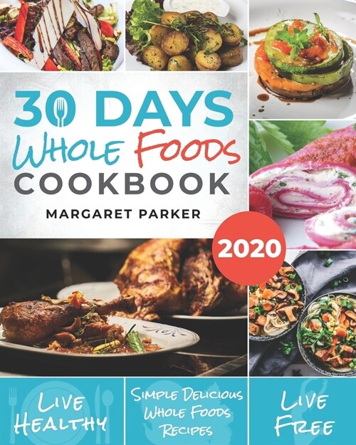 30 Days Whole Foods Cookbook: Delicious, Simple and Quick Whole Food Recipes Lose Weight, Gain Energy and Revitalize Yourself In 30 Days! (Paperback)