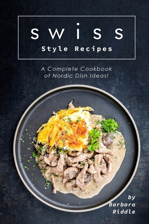Swiss Style Recipes: A Complete Cookbook of Nordic Dish Ideas! (Paperback)