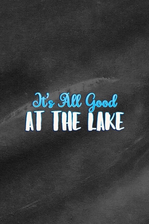 Its All Good At The Lake: All Purpose 6x9 Blank Lined Notebook Journal Way Better Than A Card Trendy Unique Gift Black Texture Lake (Paperback)