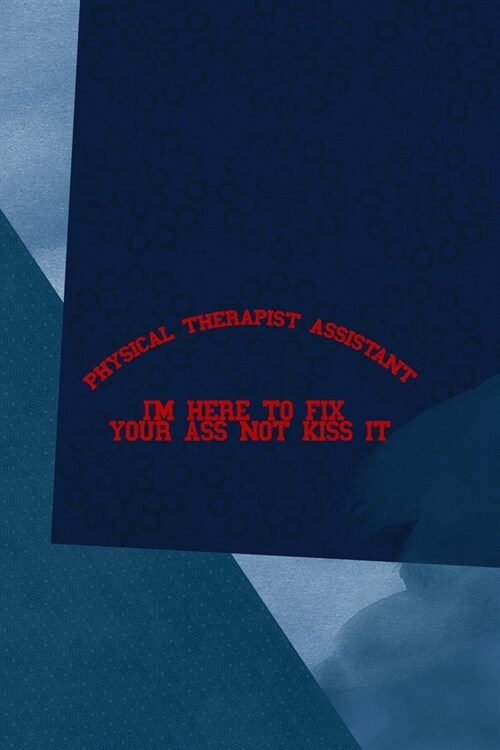 Physical Therapist Assistant Im Here To Fix Your Ass Not Kiss It: All Purpose 6x9 Blank Lined Notebook Journal Way Better Than A Card Trendy Unique G (Paperback)