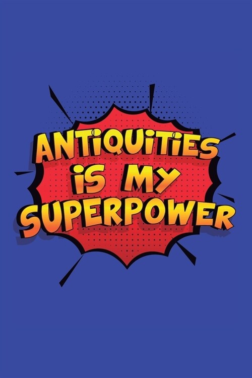 Antiquities Is My Superpower: A 6x9 Inch Softcover Diary Notebook With 110 Blank Lined Pages. Funny Antiquities Journal to write in. Antiquities Gif (Paperback)