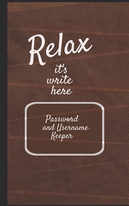 Relax its write here: 5x8 Password and Username Keeper - An alphabetical password journal organizer (Paperback)