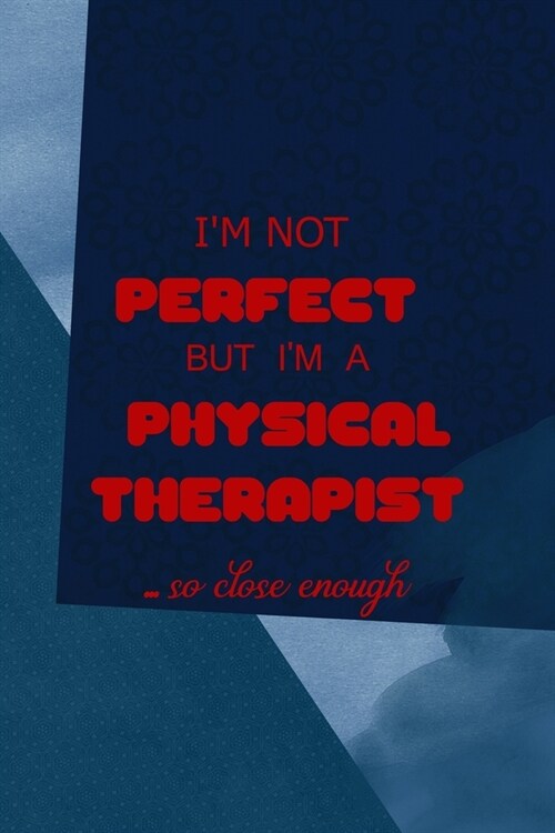 Im Not Perfect But Im A Physical Therapist... So Close Enough: All Purpose 6x9 Blank Lined Notebook Journal Way Better Than A Card Trendy Unique Gif (Paperback)