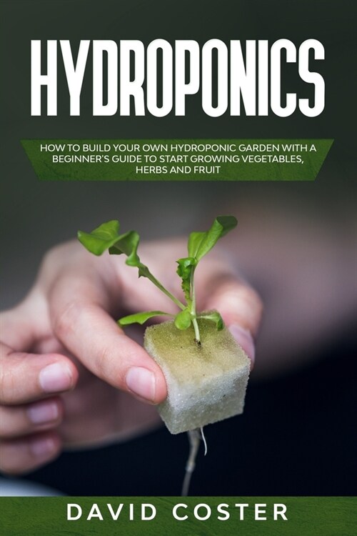 Hydroponics: How to Build Your Own Hydroponic Garden with a Beginners Guide to Start Growing Vegetables, Herbs and Fruit (Paperback)