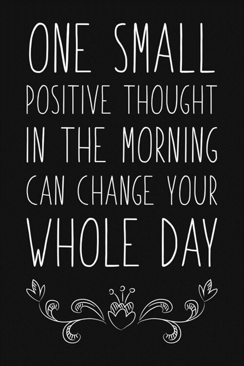 One Small Positive Thought In The Morning Can Change Your Whole Day: Blank Lined And Dot Grid Paper Notebook for Writing /110 pages /6x9 (Paperback)