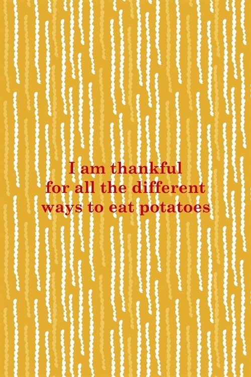 I Am Thankful For All The Different Ways To Eat Potatoes: All Purpose 6x9 Blank Lined Notebook Journal Way Better Than A Card Trendy Unique Gift Yello (Paperback)
