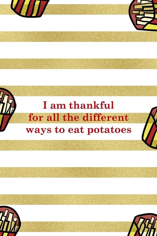 I Am Thankful For All The Different Ways To Eat Potatoes: All Purpose 6x9 Blank Lined Notebook Journal Way Better Than A Card Trendy Unique Gift White (Paperback)