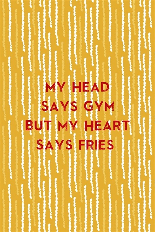My Head Says Gym But My Heart Says Fries: All Purpose 6x9 Blank Lined Notebook Journal Way Better Than A Card Trendy Unique Gift Yellow Fries Potato (Paperback)