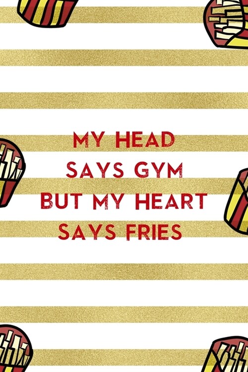 My Head Says Gym But My Heart Says Fries: All Purpose 6x9 Blank Lined Notebook Journal Way Better Than A Card Trendy Unique Gift White And Gold Fries (Paperback)