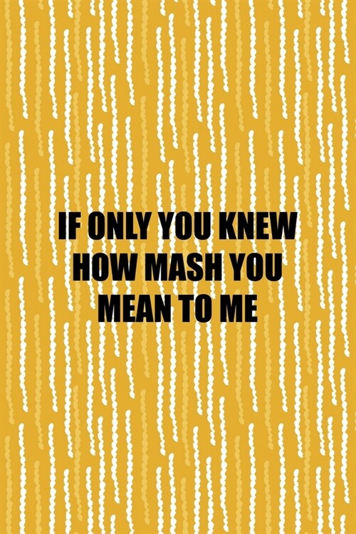 If Only You Knew How Mash You Mean To Me: All Purpose 6x9 Blank Lined Notebook Journal Way Better Than A Card Trendy Unique Gift Yellow Fries Potato (Paperback)
