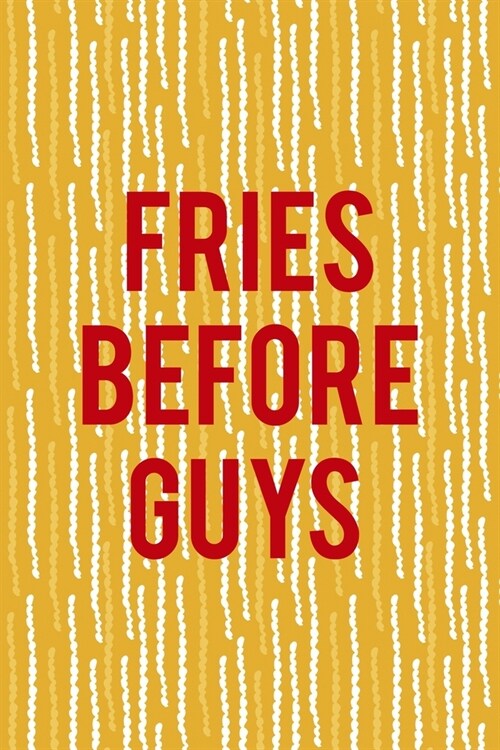 Fries Before Guys: All Purpose 6x9 Blank Lined Notebook Journal Way Better Than A Card Trendy Unique Gift Yellow Fries Potato (Paperback)