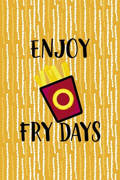 Enjoy Fry Days: All Purpose 6x9 Blank Lined Notebook Journal Way Better Than A Card Trendy Unique Gift Yellow Fries Potato (Paperback)