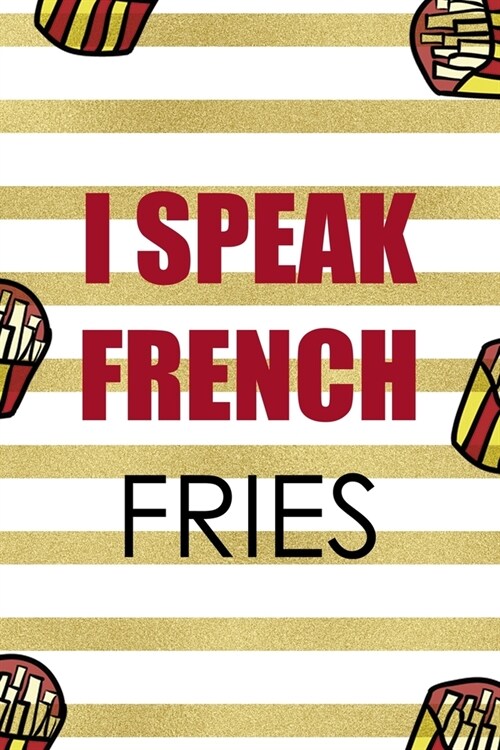 I Speak French Fries: All Purpose 6x9 Blank Lined Notebook Journal Way Better Than A Card Trendy Unique Gift White And Gold Fries Potato (Paperback)