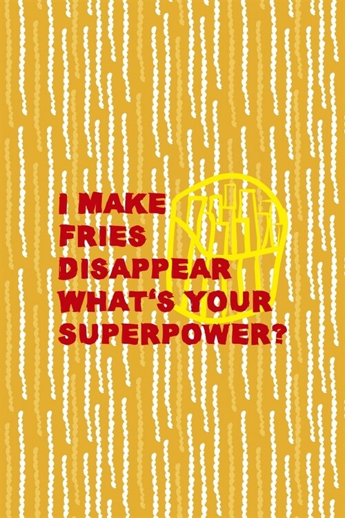 I Make Fries Disappear Whats Your Superpower?: All Purpose 6x9 Blank Lined Notebook Journal Way Better Than A Card Trendy Unique Gift Yellow Fries Po (Paperback)