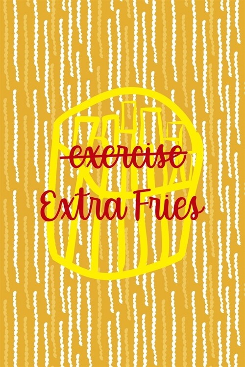 Exercise Extra Fries: All Purpose 6x9 Blank Lined Notebook Journal Way Better Than A Card Trendy Unique Gift Yellow Fries Potato (Paperback)