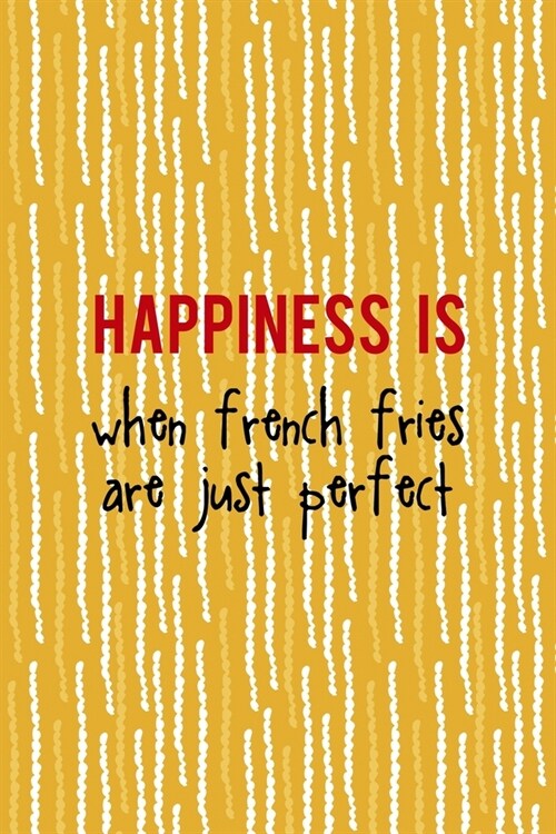 Happiness Is When French Fries Are Just Perfect: All Purpose 6x9 Blank Lined Notebook Journal Way Better Than A Card Trendy Unique Gift Yellow Fries P (Paperback)