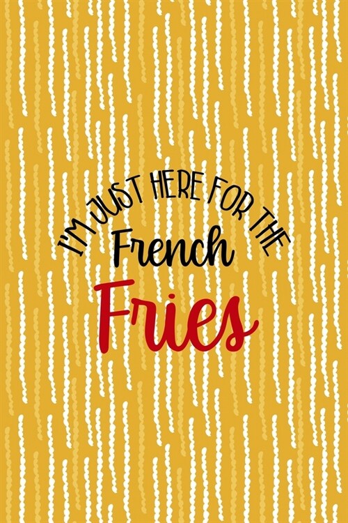 Im Just Here For The French Fries: All Purpose 6x9 Blank Lined Notebook Journal Way Better Than A Card Trendy Unique Gift Yellow Fries Potato (Paperback)