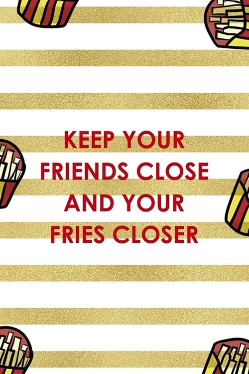 Keep Your Friends Close And Your Fries Closer: All Purpose 6x9 Blank Lined Notebook Journal Way Better Than A Card Trendy Unique Gift White And Gold F (Paperback)