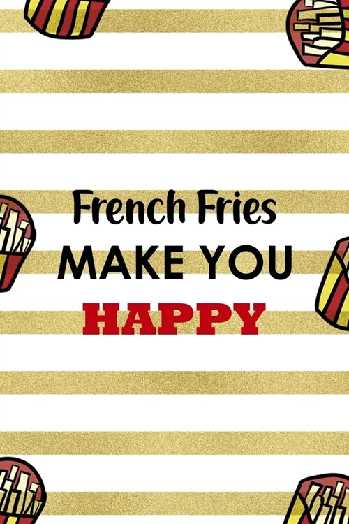 French Fries Make You Happy: All Purpose 6x9 Blank Lined Notebook Journal Way Better Than A Card Trendy Unique Gift White And Gold Fries Potato (Paperback)