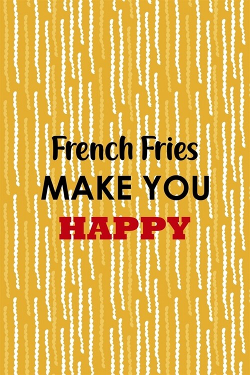 French Fries Make You Happy: All Purpose 6x9 Blank Lined Notebook Journal Way Better Than A Card Trendy Unique Gift Yellow Fries Potato (Paperback)