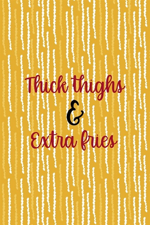 Thick Thighs & Extra Fries: All Purpose 6x9 Blank Lined Notebook Journal Way Better Than A Card Trendy Unique Gift Yellow Fries Potato (Paperback)