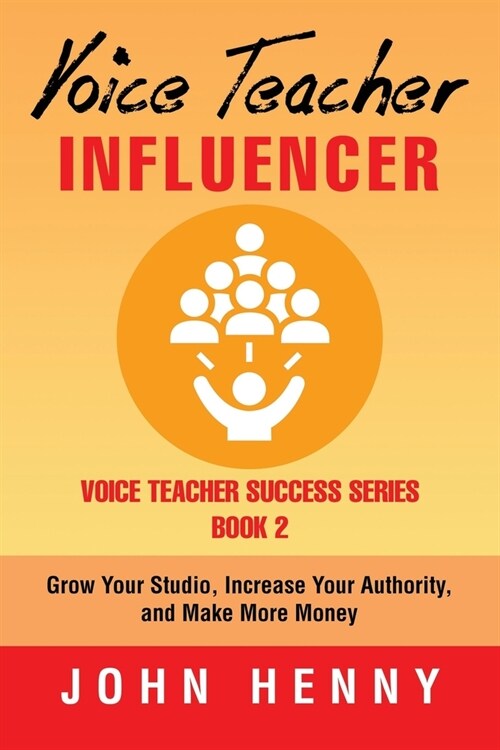 Voice Teacher Influencer: Grow Your Studio, Increase Your Authority, and Make More Money (Paperback)