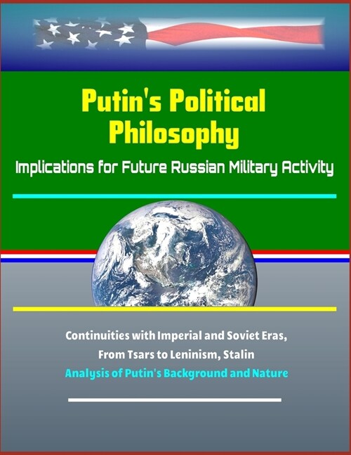 Putins Political Philosophy: Implications for Future Russian Military Activity - Continuities with Imperial and Soviet Eras, From Tsars to Leninism (Paperback)