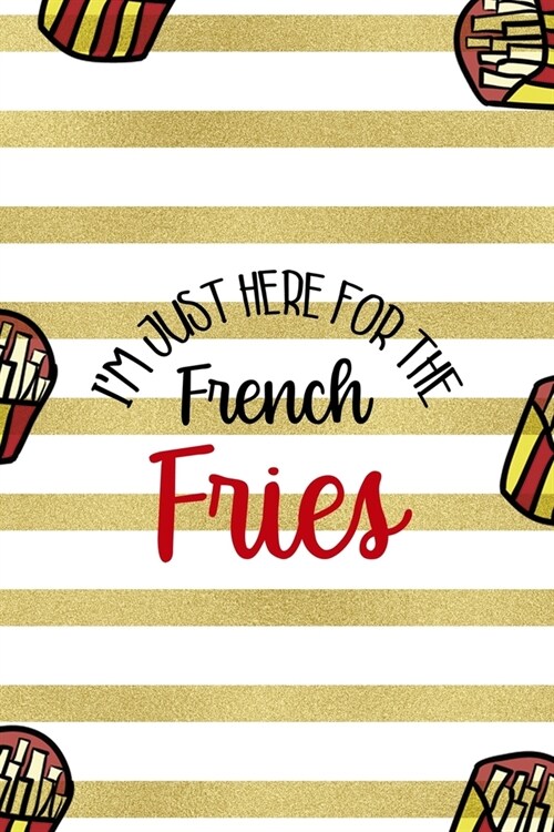 Im Just Here For The French Fries: All Purpose 6x9 Blank Lined Notebook Journal Way Better Than A Card Trendy Unique Gift White And Gold Fries Potato (Paperback)