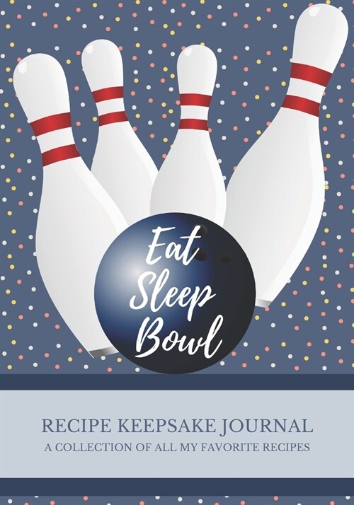 Eat Sleep Bowl. A Recipe Keepsake Journal. A Collection of All My Favorite Recipes: Blank Recipe Journal to Write All Your Best Recipes. Meal Organize (Paperback)