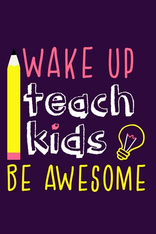 Wake Up Teach Kids Be Awesome: Blank Lined Notebook Journal: Gift For Teachers Appreciation 6x9 - 110 Blank Pages - Plain White Paper - Soft Cover Bo (Paperback)