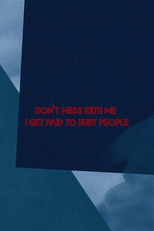 Dont Mess With Me I Get Paid To Hurt People: All Purpose 6x9 Blank Lined Notebook Journal Way Better Than A Card Trendy Unique Gift Blue Square Physi (Paperback)