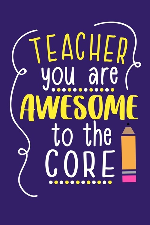 Teacher You Are Awesome To The Core: Blank Lined Notebook Journal: Gift For Teachers Appreciation 6x9 - 110 Blank Pages - Plain White Paper - Soft Cov (Paperback)