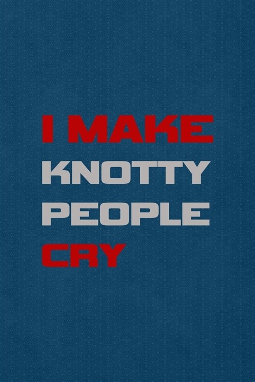 I Make Knotty People Cry: All Purpose 6x9 Blank Lined Notebook Journal Way Better Than A Card Trendy Unique Gift Blue Points Physical Therapy (Paperback)