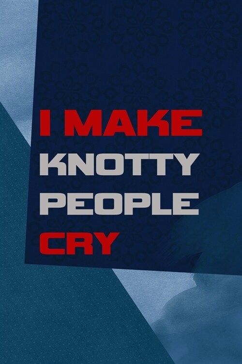 I Make Knotty People Cry: All Purpose 6x9 Blank Lined Notebook Journal Way Better Than A Card Trendy Unique Gift Blue Square Physical Therapy (Paperback)