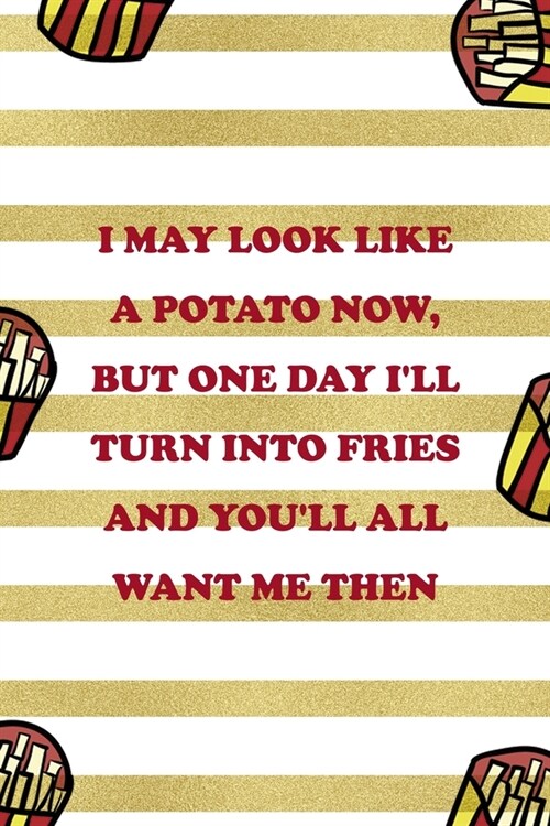 I May Look Like A Potato Now, But One Day Ill Turn Into Fries And Youll All Want Me Then: All Purpose 6x9 Blank Lined Notebook Journal Way Better Th (Paperback)