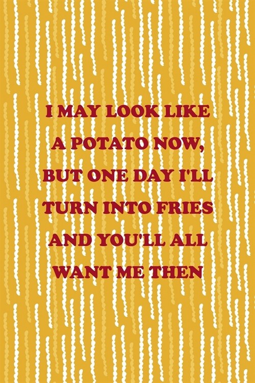 I May Look Like A Potato Now, But One Day Ill Turn Into Fries And Youll All Want Me Then: All Purpose 6x9 Blank Lined Notebook Journal Way Better Th (Paperback)