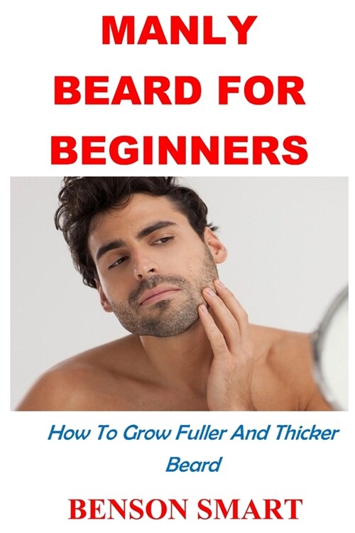 Manly Beard For Beginners: How To Grow Fuller And Thicker Beard (Paperback)