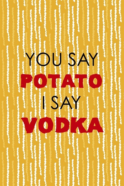 You Say Potato I Say Vodka: All Purpose 6x9 Blank Lined Notebook Journal Way Better Than A Card Trendy Unique Gift Yellow Fries Potato (Paperback)