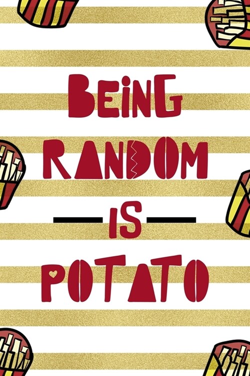 Being Random Is Potato: All Purpose 6x9 Blank Lined Notebook Journal Way Better Than A Card Trendy Unique Gift White And Gold Fries Potato (Paperback)