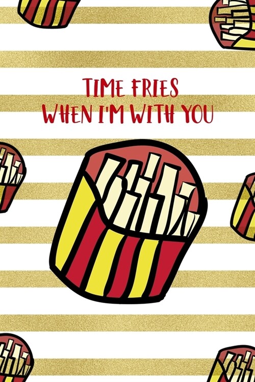 Time Fries When Im With You: All Purpose 6x9 Blank Lined Notebook Journal Way Better Than A Card Trendy Unique Gift White And Gold Fries Potato (Paperback)