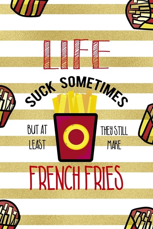 Life Suck Sometimes But At Least They Still Make French Fries: All Purpose 6x9 Blank Lined Notebook Journal Way Better Than A Card Trendy Unique Gift (Paperback)