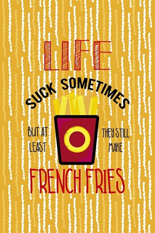 Life Suck Sometimes But At Least They Still Make French Fries: All Purpose 6x9 Blank Lined Notebook Journal Way Better Than A Card Trendy Unique Gift (Paperback)